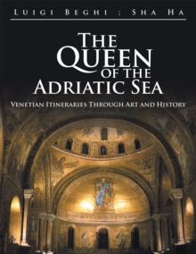 The Queen of the Adriatic Sea : Venetian Itineraries Through Art and History