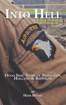 Into Hell : Hugo Sim's Story of Normandy, Holland & Bastogne