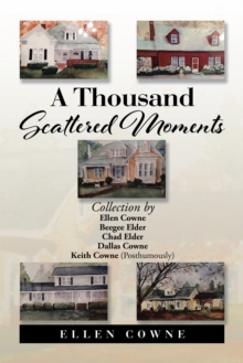 A Thousand Scattered Moments : Collection by Ellen Cowne Beegee Elder Chad Elder Dallas Cowne Keith Cowne (Posthumously)