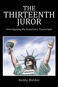 The Thirteenth Juror : Investigating the Grand Jury Transcripts