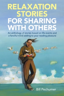 Relaxation Stories  for Sharing with Others : An Anthology of Stories Based on Life Events and a Fanciful Mind Adding to Your Reading Pleasure