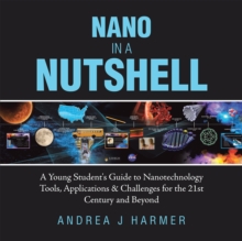 Nano in a Nutshell : A Young Student's Guide to Nanotechnology Tools, Applications & Challenges for the 21St Century and Beyond