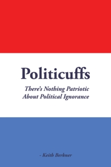 Politicuffs : There'S Nothing Patriotic About Political Ignorance