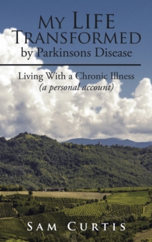 My Life  Transformed by Parkinsons Disease : Living with a Chronic Illness (A Personal Account)