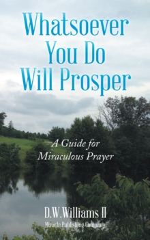 Whatsoever You Do Will Prosper : A Guide for Miraculous Prayer