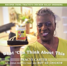 What 'Cha Think About This : Recipes Using Tracye'S Chicken Salad Dressing Delicious Recipes That Are Not so Chicken