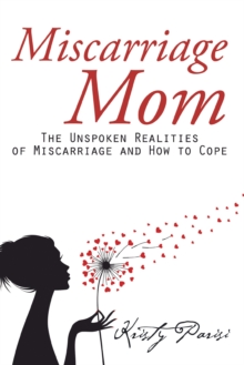 Miscarriage Mom : The Unspoken Realities of Miscarriage and How to Cope