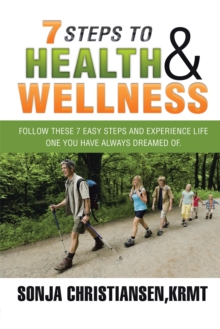 7 Steps to Health & Wellness : Follow These 7 Easy Steps and Experience Life - One You Have Always Dreamed Of.