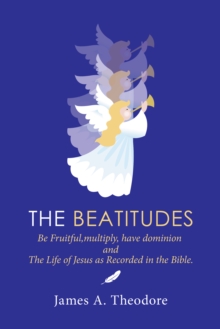 The Beatitudes : Be Fruitful, Multiply, Have Dominion and the Life of Jesus as Recorded in the Bible.