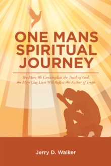 "One Mans Spiritual Journey" : "The More We Contemplate the Truth of God, the More Our Lives Will Reflect the Author of Truth"