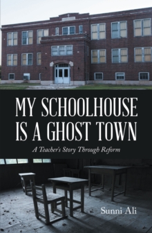 My Schoolhouse Is a Ghost Town : A Teacher's Story Through Reform