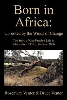 Born in Africa: Uprooted by the Winds of Change : The Story of One Family'S Life in Africa from 1928 to the Year 2000