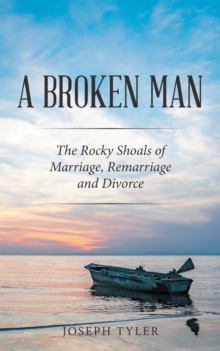 A Broken Man : The Rocky Shoals of Marriage, Remarriage and Divorce