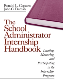 The School Administrator Internship Handbook : Leading, Mentoring, and Participating in the Internship Program