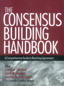 The Consensus Building Handbook : A Comprehensive Guide to Reaching Agreement