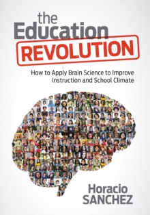 The Education Revolution : How to Apply Brain Science to Improve Instruction and School Climate