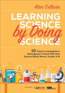 Learning Science by Doing Science : 10 Classic Investigations Reimagined to Teach Kids How Science Really Works, Grades 3-8