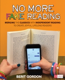 No More Fake Reading : Merging The Classics With Independent Reading To Create Joyful, Lifelong Readers