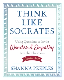 Think Like Socrates : Using Questions to Invite Wonder and Empathy Into the Classroom, Grades 4-12