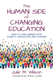 The Human Side of Changing Education : How to Lead Change With Clarity, Conviction, and Courage