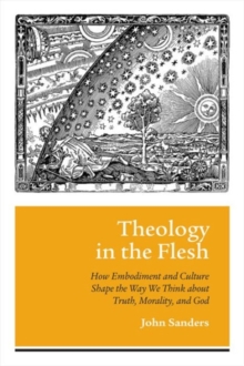 Theology in the Flesh : How Embodiment and Culture Shape the Way We Think About Truth, Morality, and God, Hardback Book Theology in the Flesh : How Embodiment and Culture Shape the Way We Think About Truth, Morality, and God, Hardback Book