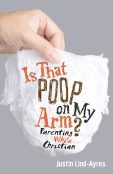 Is That Poop on My Arm? : Parenting While Christian, Paperback / softback Book Is That Poop on My Arm? : Parenting While Christian, Paperback / softback Book