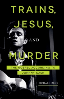 Trains, Jesus, and Murder : The Gospel According to Johnny Cash