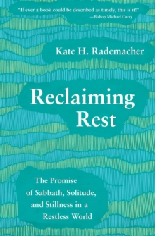 Reclaiming Rest : The Promise of Sabbath, Solitude, and Stillness in a Restless World