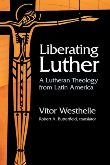 Liberating Luther : A Lutheran Theology from Latin America