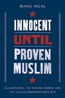 Innocent Until Proven Muslim : Islamophobia, the War on Terror, and the Muslim Experience Since 9/11