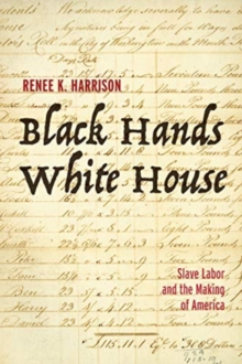 Black Hands, White House : Slave Labor and the Making of America