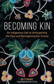 Becoming Kin : An Indigenous Call To Unforgetting The Past And Reimagining Our Future