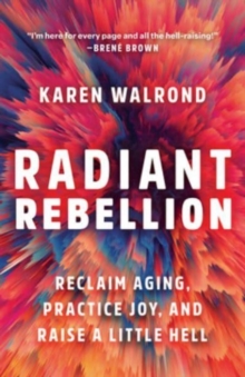 Radiant Rebellion : Reclaim Aging, Practice Joy, and Raise a Little Hell