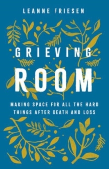 Grieving Room : Making Space For All The Hard Things After Death And Loss