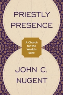 Priestly Presence : A Church for the Worlds Sake