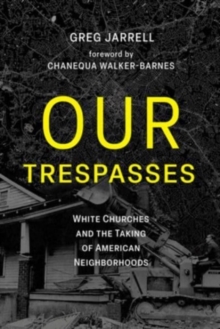 Our Trespasses : White Churches and the Taking of American Neighborhoods