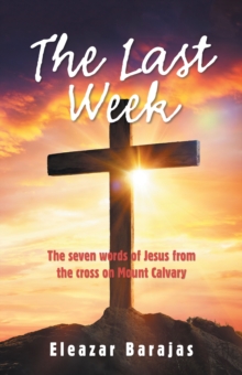 The Last Week : The Seven Words of Jesus from the Cross on Mount Calvary