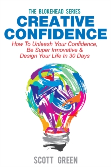 Creative Confidence: How To Unleash Your Confidence, Be Super Innovative & Design Your Life In 30 Days