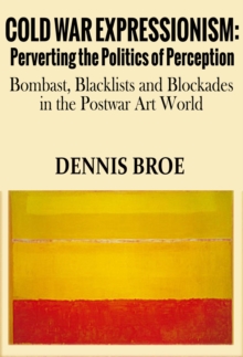 Cold War Expressionism: Perverting the Politics of Perception/Bombast, Blacklists and Blockades in the Postwar Art World