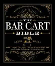 The Bar Cart Bible : Everything You Need to Stock Your Home Bar and Make Delicious Classic Cocktails