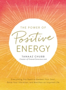 The Power of Positive Energy : Everything you need to awaken your soul, raise your vibration, and manifest an inspired life