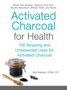 Activated Charcoal for Health : 100 Amazing and Unexpected Uses for Activated Charcoal, Paperback / softback Book Activated Charcoal for Health : 100 Amazing and Unexpected Uses for Activated Charcoal, Paperback / softback Book