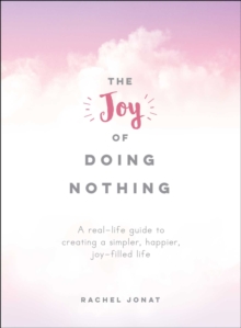 The Joy of Doing Nothing : A Real-Life Guide to Stepping Back, Slowing Down, and Creating a Simpler, Joy-Filled Life, Hardback Book The Joy of Doing Nothing : A Real-Life Guide to Stepping Back, Slowing Down, and Creating a Simpler, Joy-Filled Life, Hardback Book