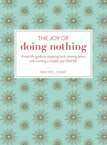 The Joy of Doing Nothing : A Real-Life Guide to Stepping Back, Slowing Down, and Creating a Simpler, Joy-Filled Life