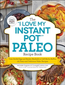 The "I Love My Instant Pot" Paleo Recipe Book : From Deviled Eggs and Reuben Meatballs to Cafe Mocha Muffins, 175 Easy and Delicious Paleo Recipes