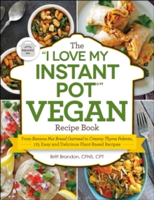 The "I Love My Instant Pot(R)" Vegan Recipe Book : From Banana Nut Bread Oatmeal to Creamy Thyme Polenta, 175 Easy and Delicious Plant-Based Recipes