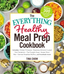 The Everything Healthy Meal Prep Cookbook : Includes: Chicken Primavera * Rosemary Almond-Crusted Pork Tenderloin * Thai Pumpkin Soup * Korean Short Ribs * Oatmeal Breakfast Muffins ... and hundreds m