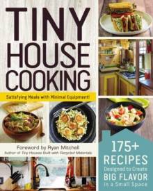 Tiny House Cooking : 175+ Recipes Designed to Create Big Flavor in a Small Space