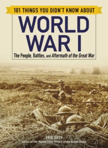 101 Things You Didn't Know about World War I : The People, Battles, and Aftermath of the Great War