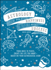 Astrology for Happiness and Success : From Aries to Pisces, Create the Life You Want--Based on Your Astrological Sign!